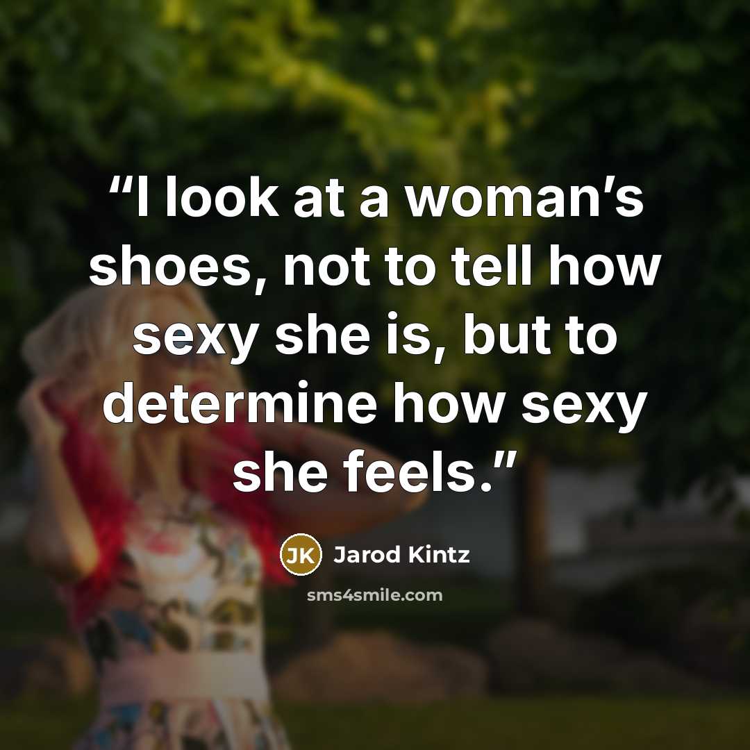 “I look at a woman’s shoes, not to tell how sexy she is, but to determine how sexy she feels.” quote by Jarod Kintz