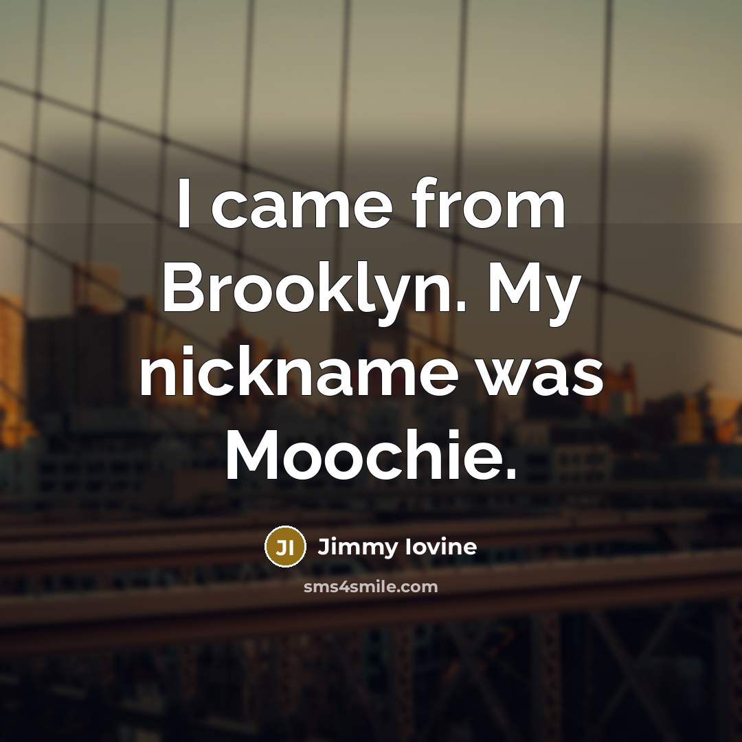 “I came from Brooklyn. My nickname was Moochie.…” quote by Jimmy Iovine