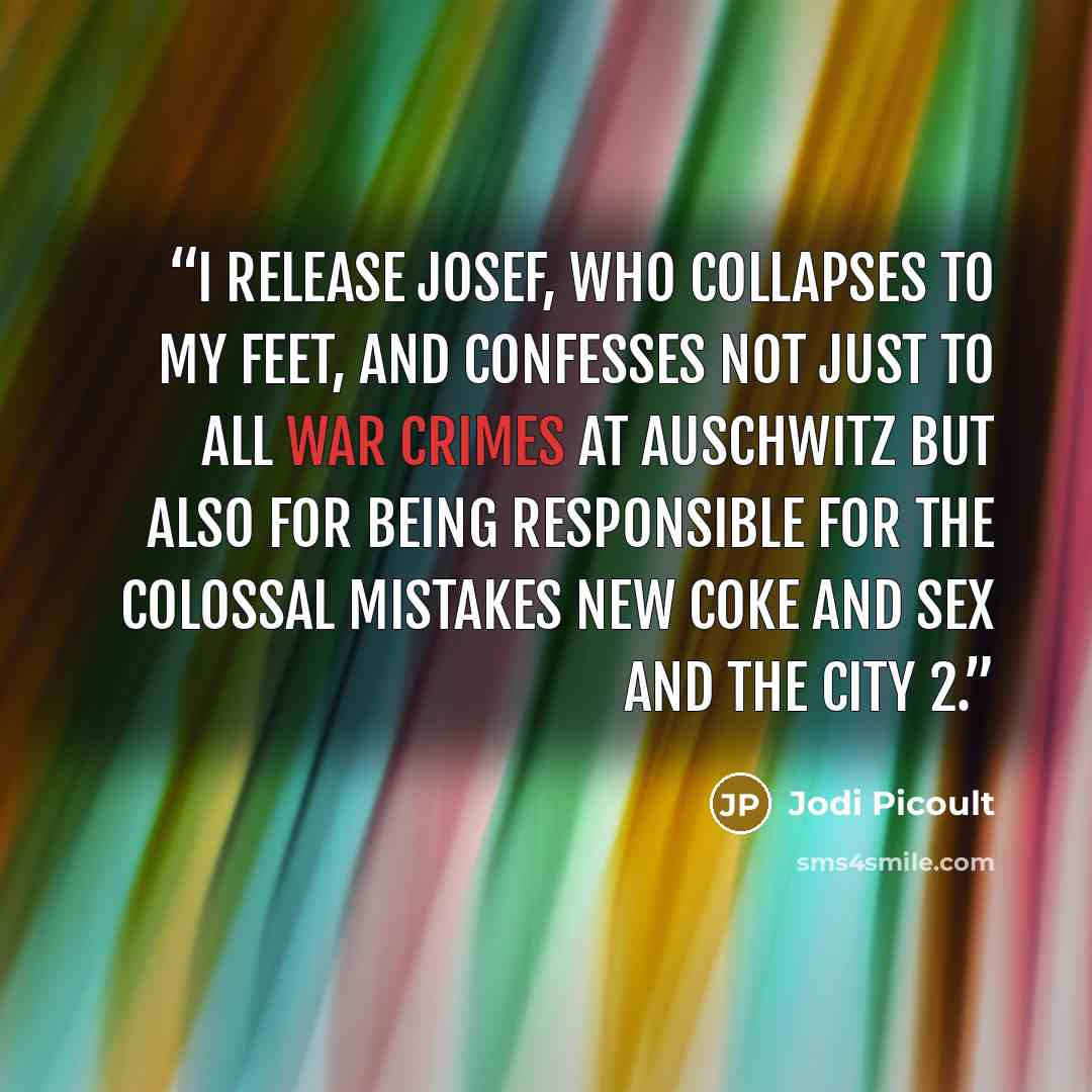 “I release Josef, who collapses to my feet, and confesses not just to all war crimes at Auschwitz but also for being responsible for the colossal mistakes New Coke and Sex and the City 2.” quote by Jodi Picoult