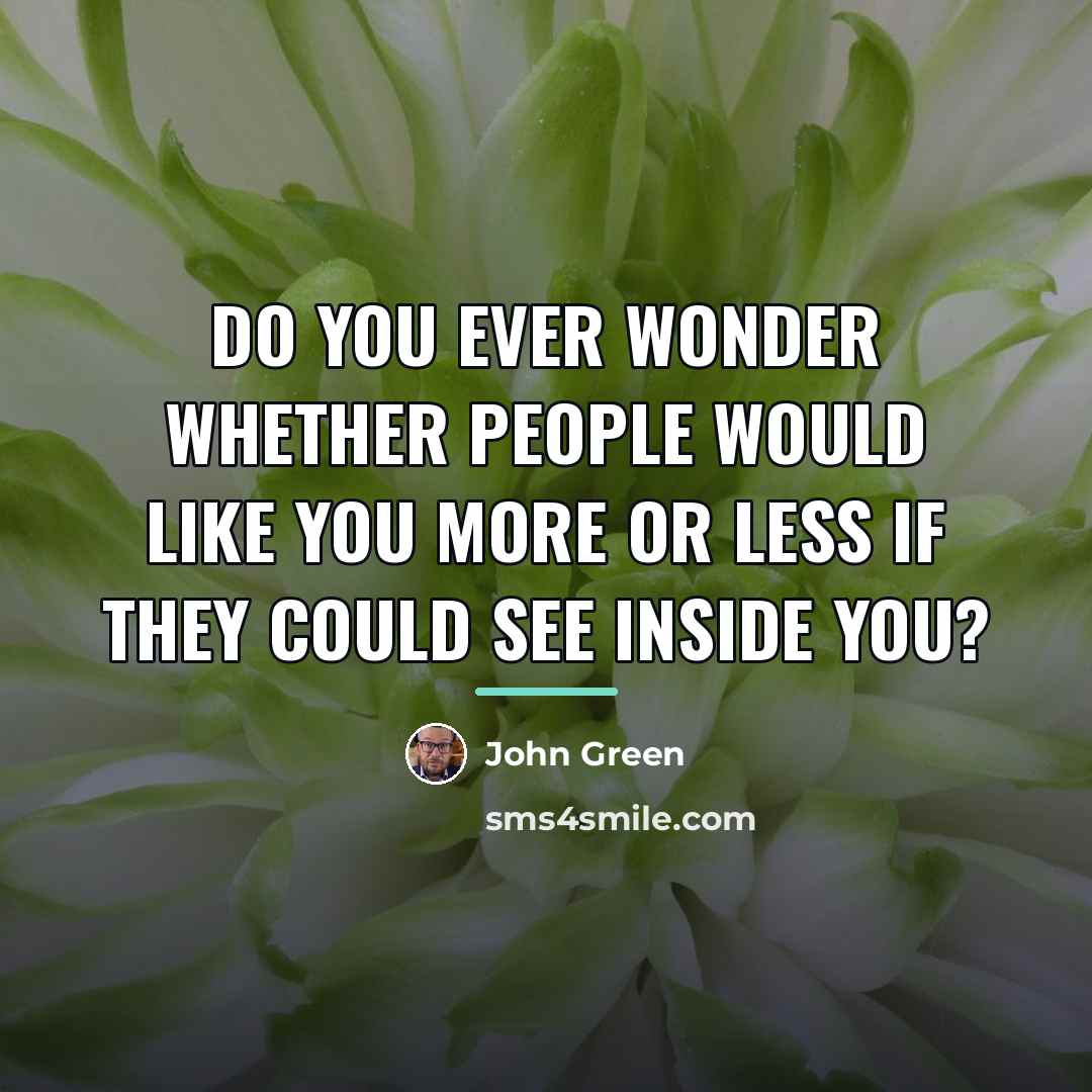 “Do you ever wonder whether people would like you more…” quote by John Green