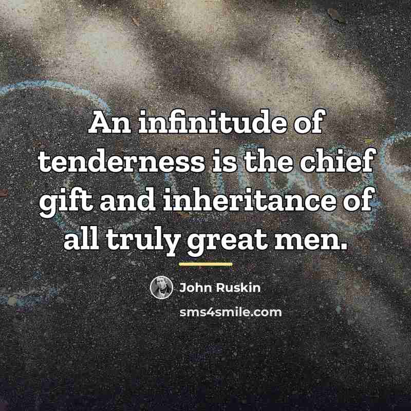 “An infinitude of tenderness is the chief gift and inheritance…” quote by John Ruskin