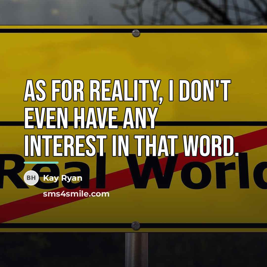 “As for reality, I don't even have any interest in…” quote by Kay Ryan