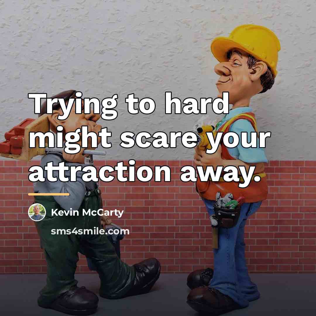 “Trying to hard might scare your attraction away.…” quote by Kevin McCarty