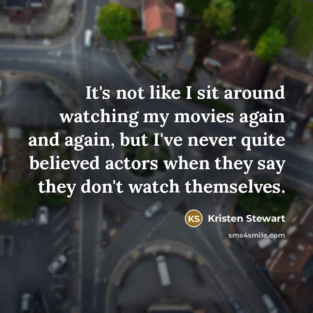 “It's not like I sit around watching my movies again…” quote by Kristen Stewart