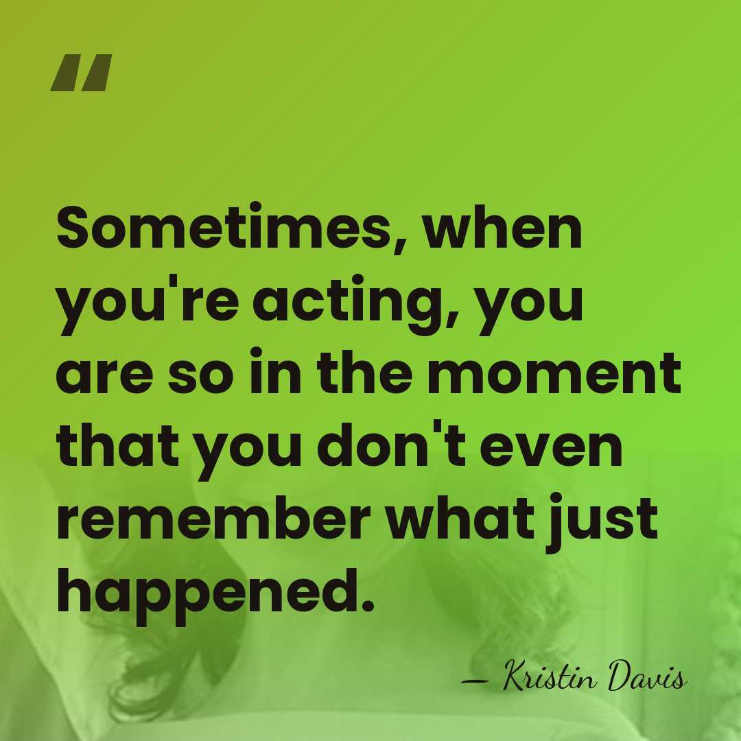 Sometimes, when you're acting, you are so in the moment that you&hellip; - Kristin Davis