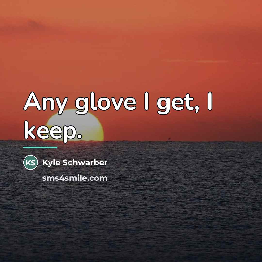 “Any glove I get, I keep.…” quote by Kyle Schwarber
