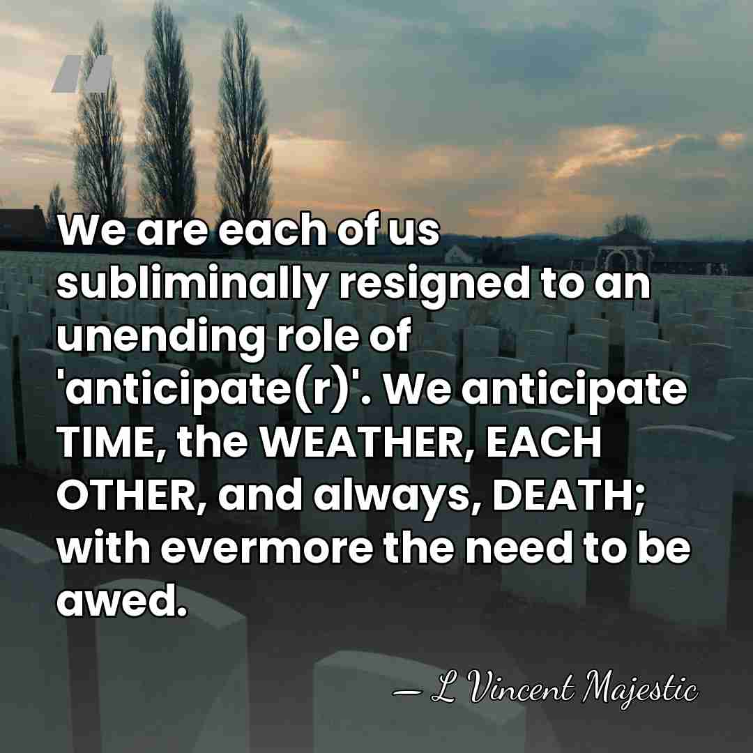 We are each of us subliminally resigned to an unending role of&hellip; - L Vincent Majestic