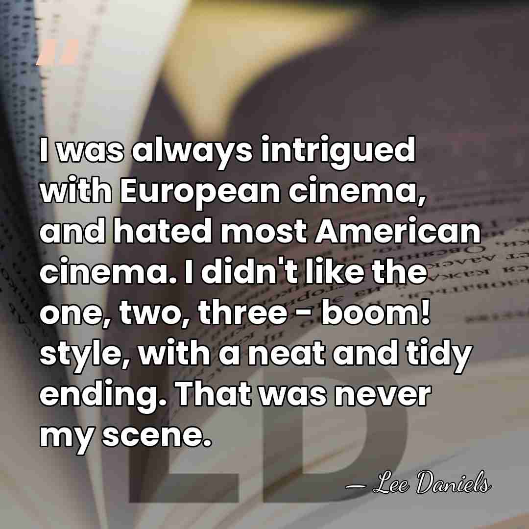 I was always intrigued with European cinema, and hated most American cinema.&hellip; - Lee Daniels