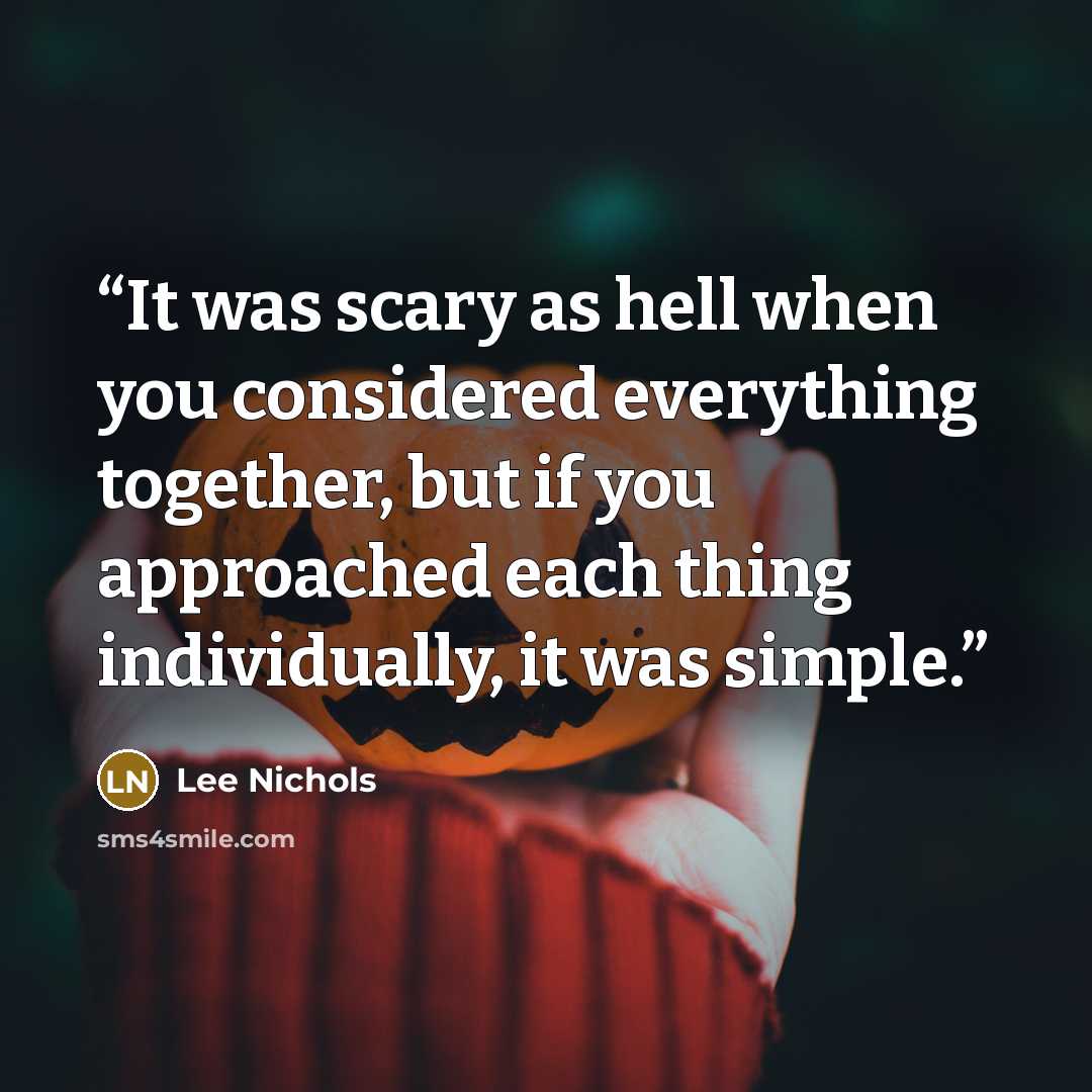 “It was scary as hell when you considered everything together, but if you approached each thing individually, it was simple.” quote by Lee Nichols