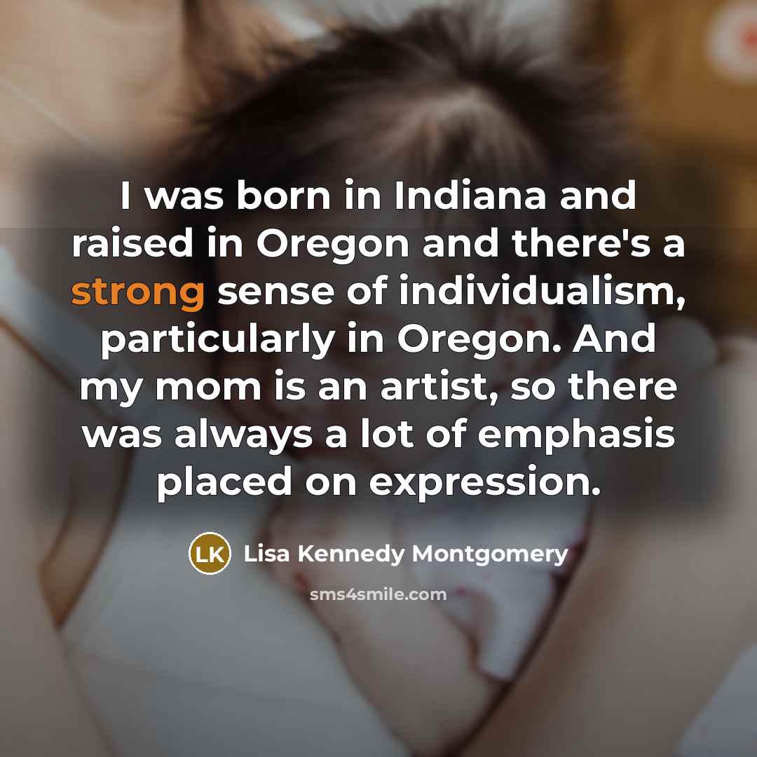 “I was born in Indiana and raised in Oregon and…” quote by Lisa Kennedy Montgomery