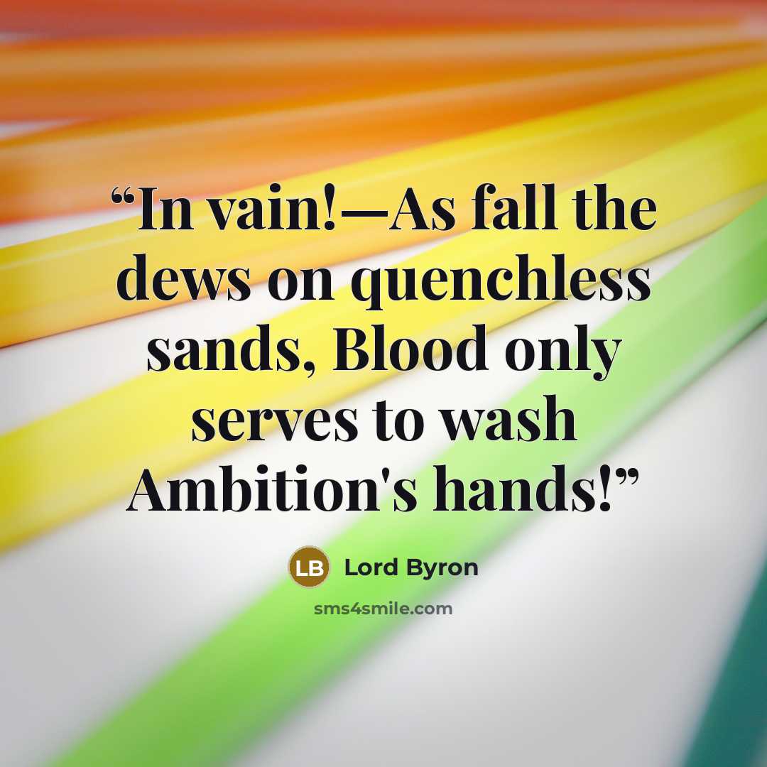 “In vain!—As fall the dews on quenchless sands, Blood only serves to wash Ambition's hands!” quote by Lord Byron