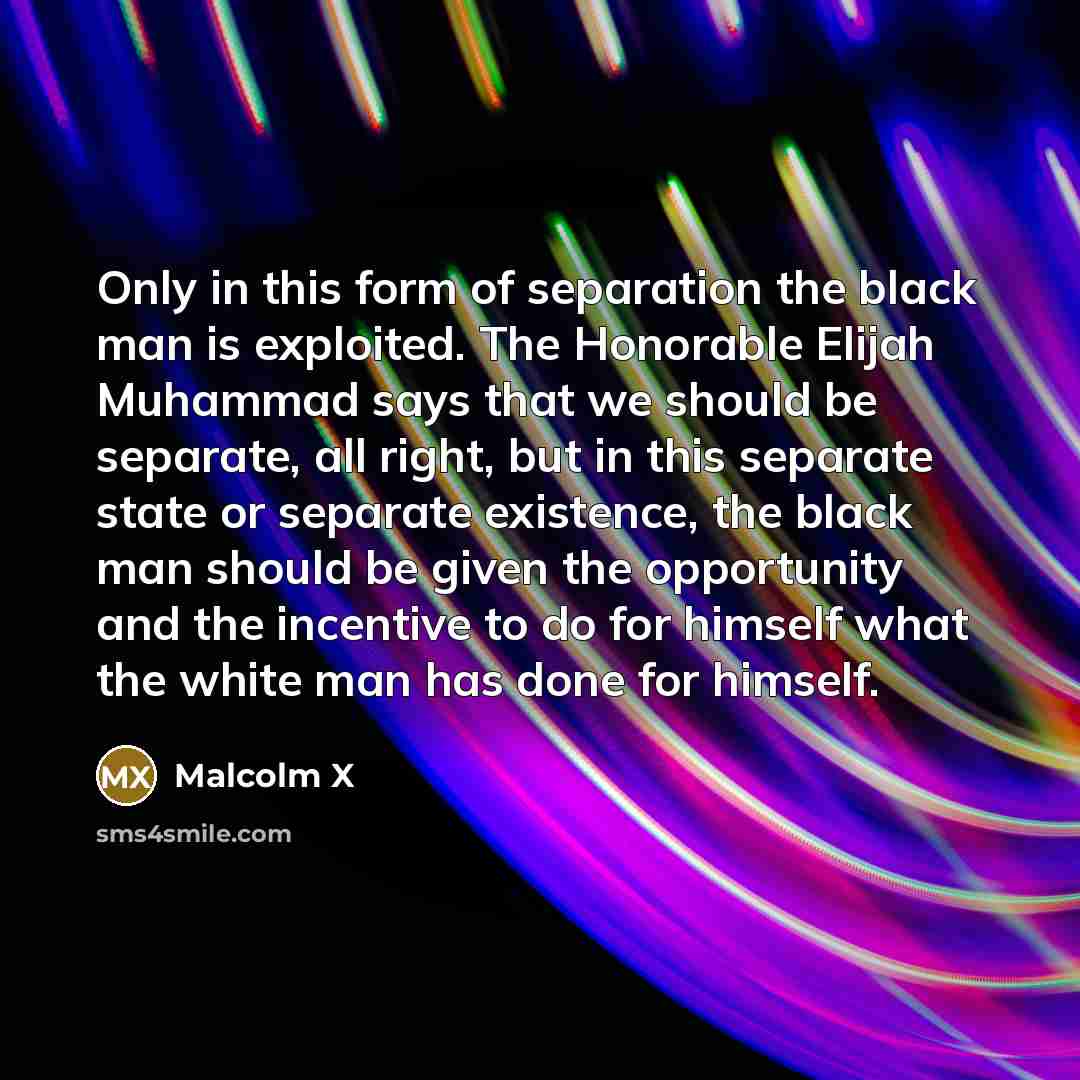 “Only in this form of separation the black man is…” quote by Malcolm X