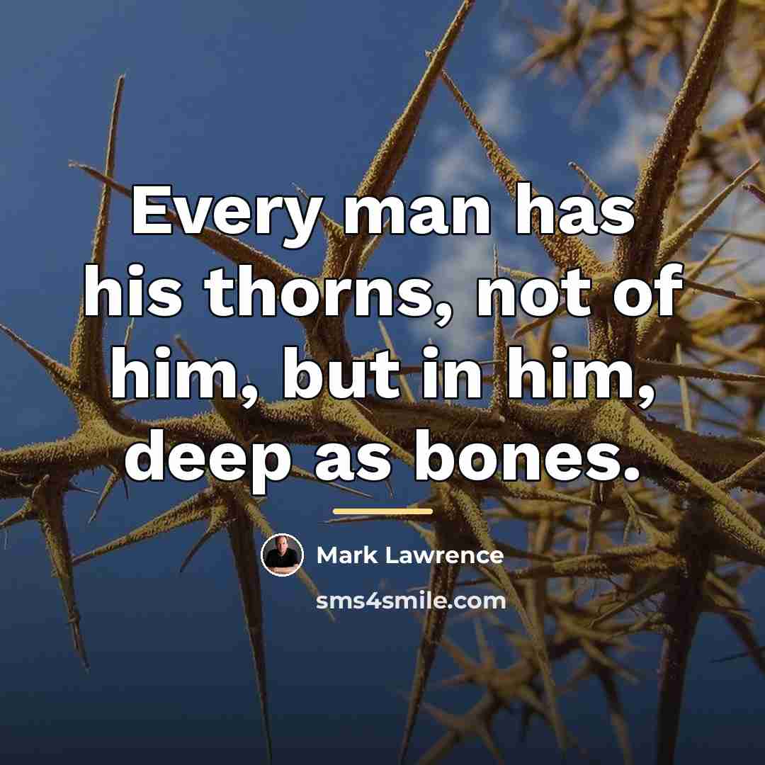 “Every man has his thorns, not of him, but in…” quote by Mark Lawrence