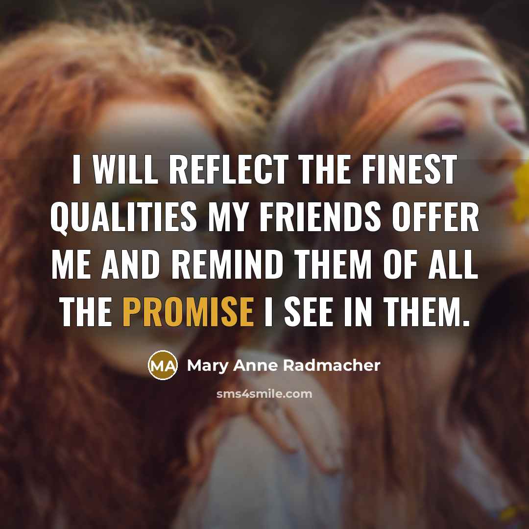 “I will reflect the finest qualities my friends offer me…” quote by Mary Anne Radmacher