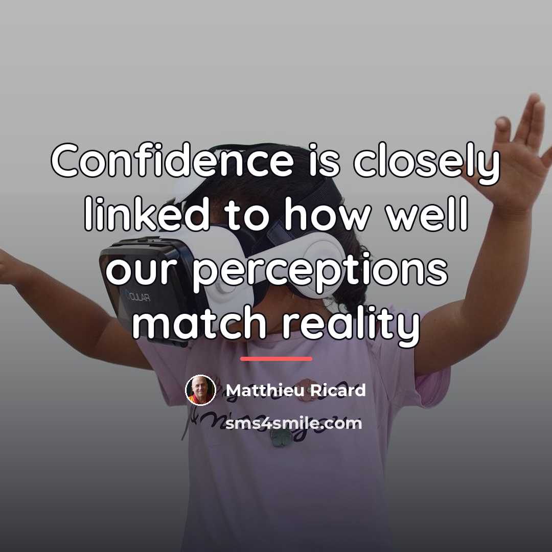 “Confidence is closely linked to how well our perceptions match…” quote by Matthieu Ricard