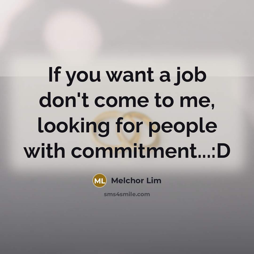 “If you want a job don't come to me, looking…” quote by Melchor Lim