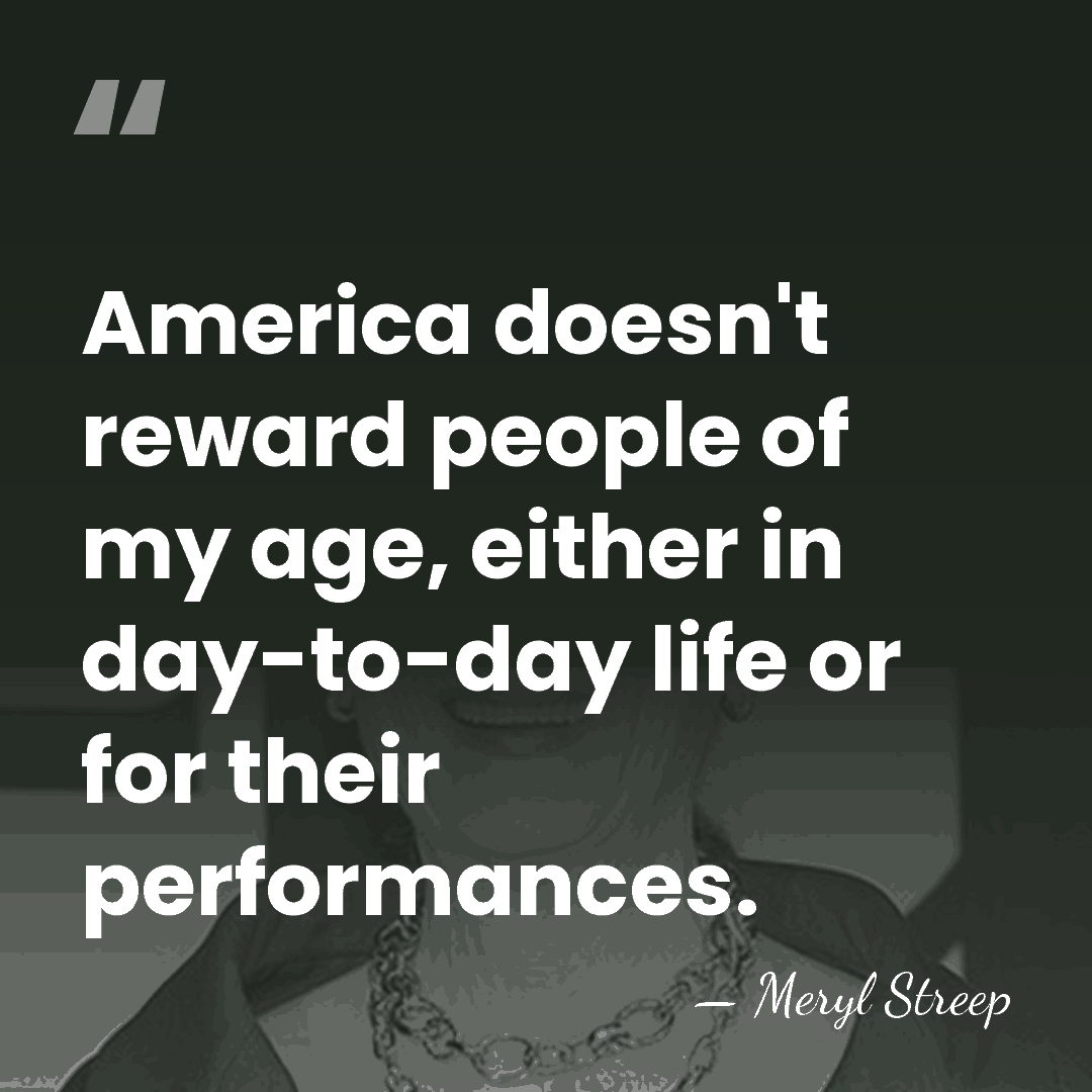 America doesn't reward people of my age, either in day-to-day life or&hellip; - Meryl Streep