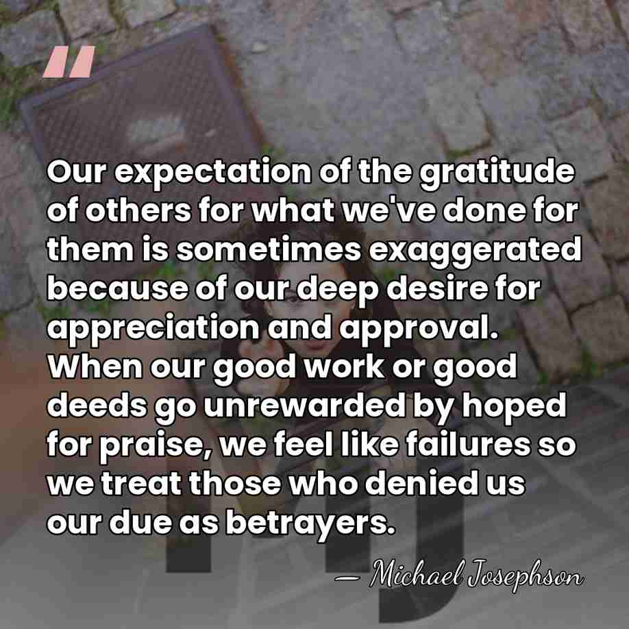 Our expectation of the gratitude of others for what we've done for&hellip; - Michael Josephson