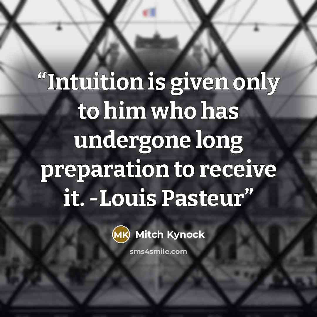“Intuition is given only to him who has undergone long preparation to receive it. -Louis Pasteur” quote by Mitch Kynock