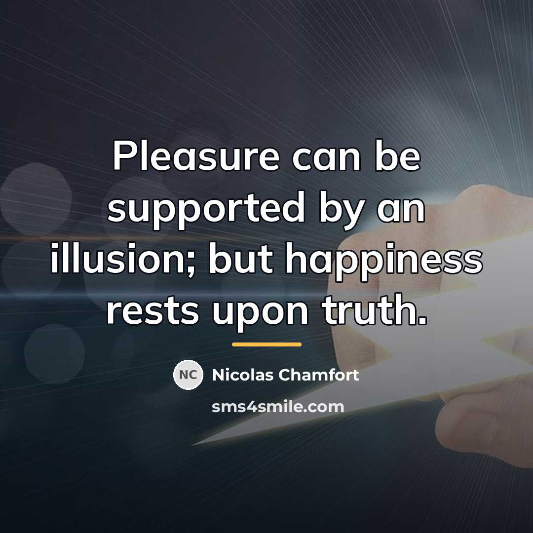 “Pleasure can be supported by an illusion; but happiness rests…” quote by Nicolas Chamfort