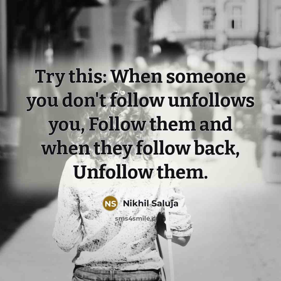 “Try this: When someone you don't follow unfollows you, Follow them and when they follow back, Unfollow them.” quote by Nikhil Saluja