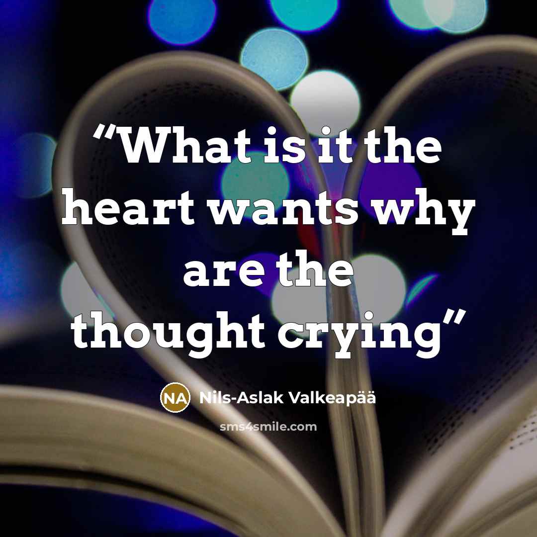“What is it the heart wants why are the thought crying” quote by Nils-Aslak Valkeapää