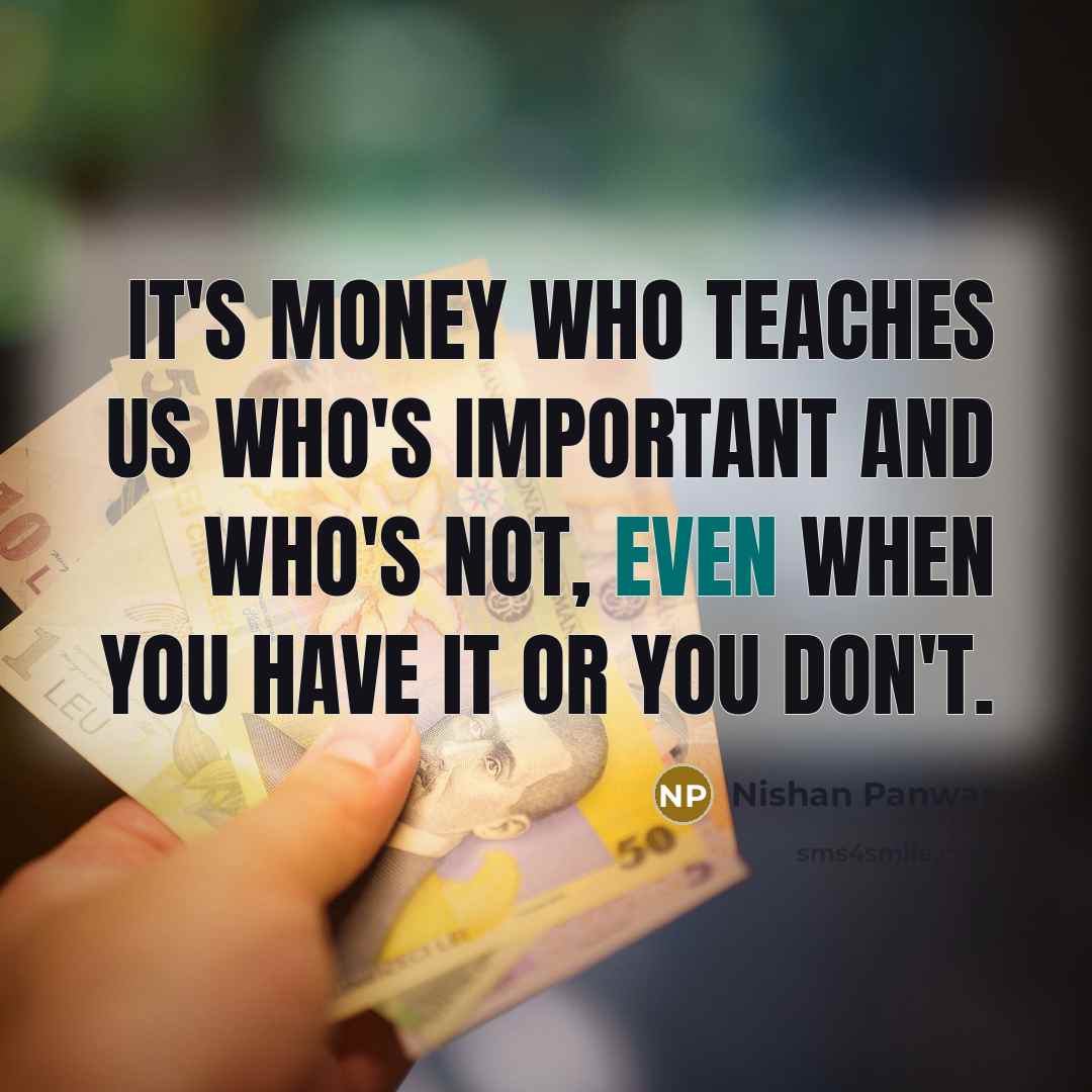 “It's Money who teaches us who's important and who's not,…” quote by Nishan Panwar