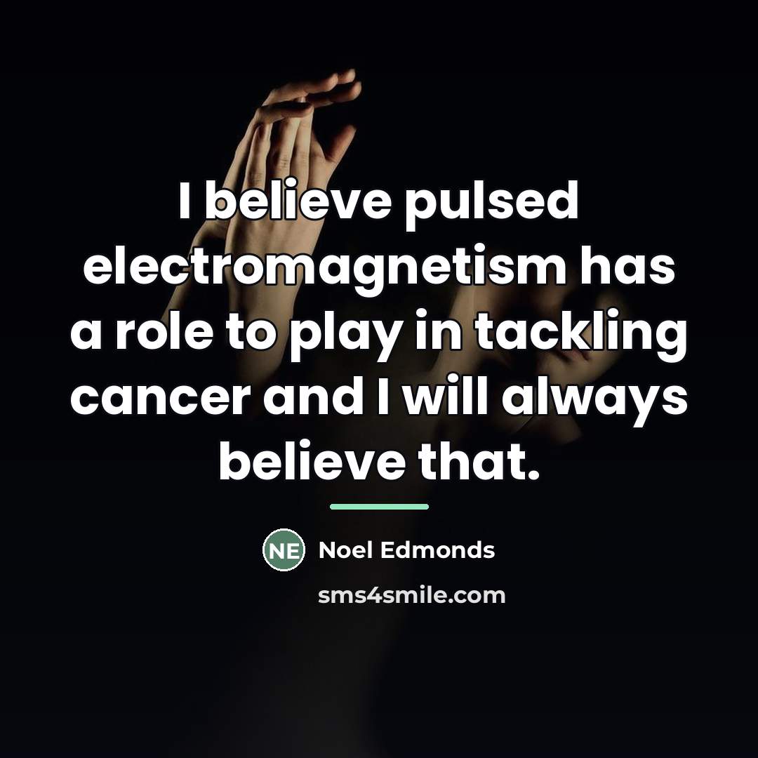 “I believe pulsed electromagnetism has a role to play in…” quote by Noel Edmonds