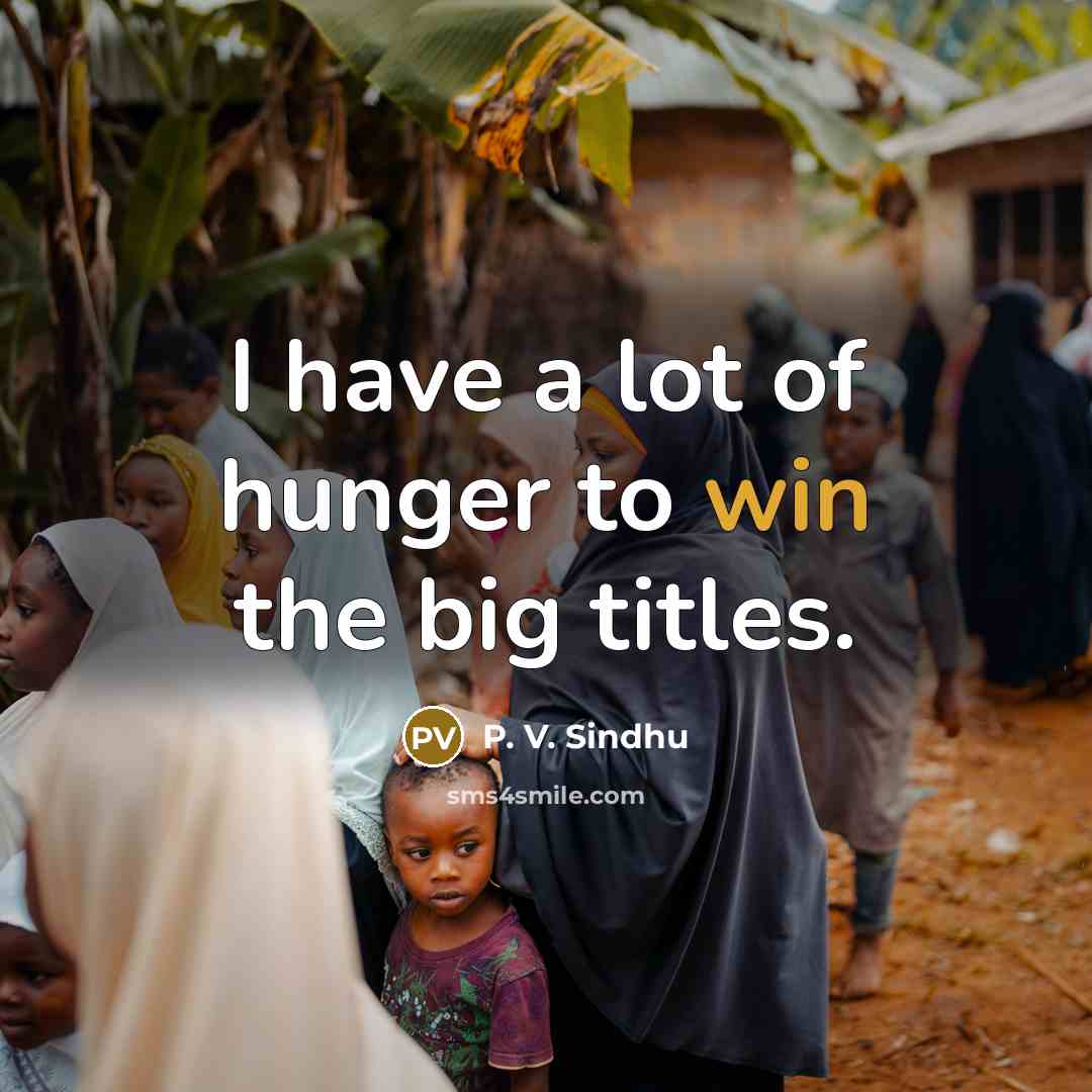 “I have a lot of hunger to win the big…” quote by P. V. Sindhu