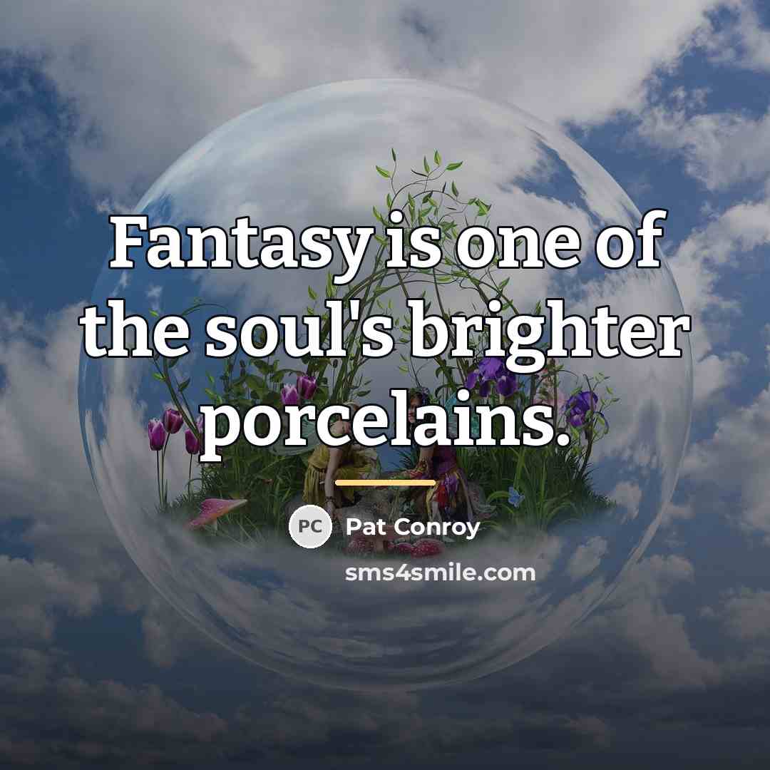 “Fantasy is one of the soul's brighter porcelains.…” quote by Pat Conroy