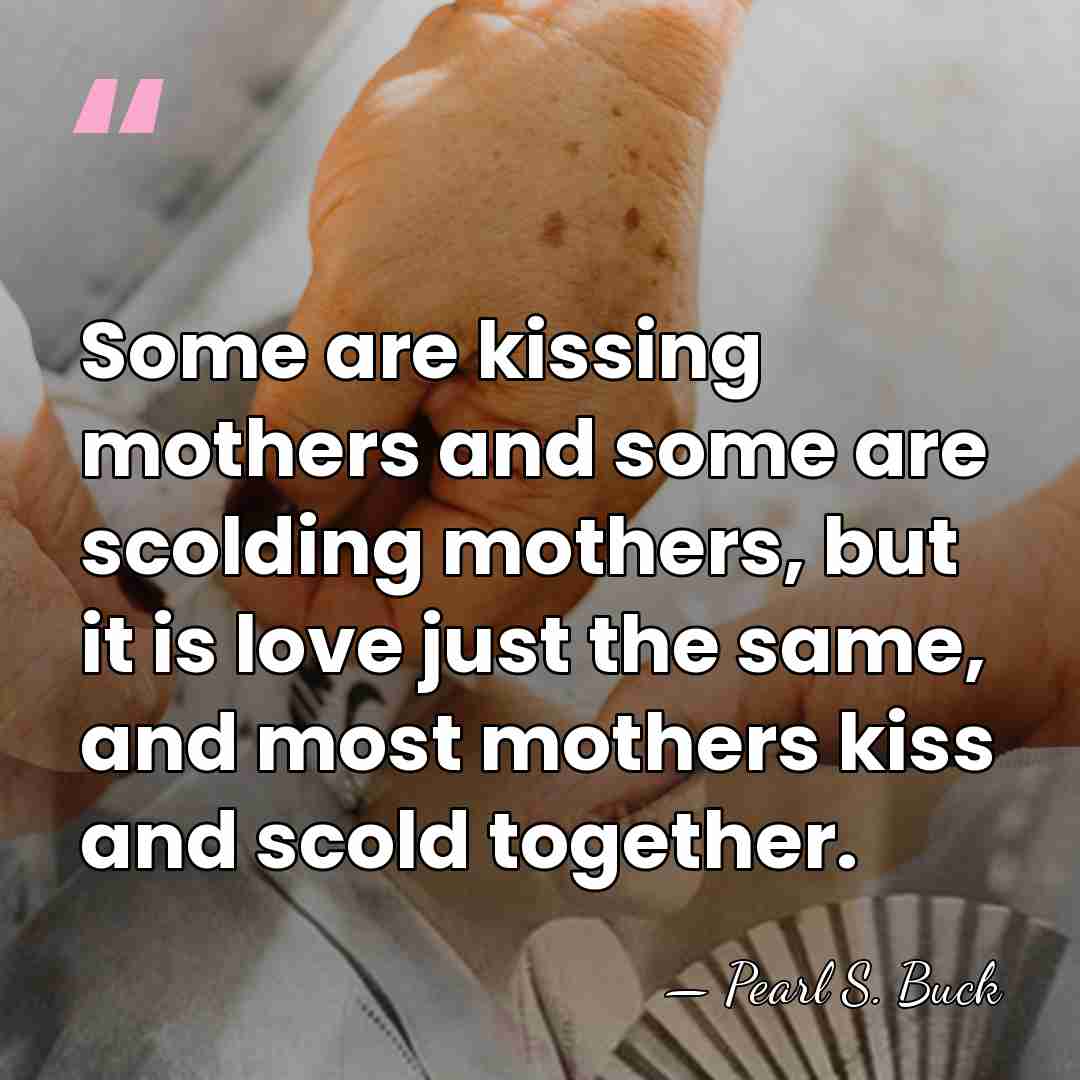Some are kissing mothers and some are scolding mothers, but it is&hellip; - Pearl S. Buck