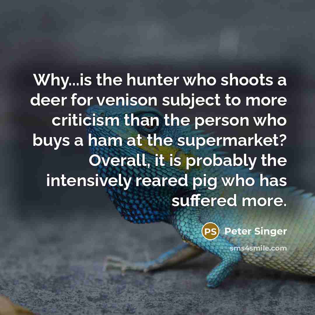“Why...is the hunter who shoots a deer for venison subject…” quote by Peter Singer