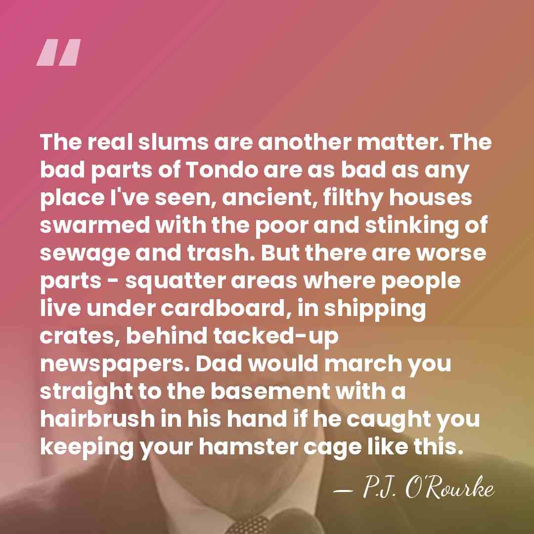 The real slums are another matter. The bad parts of Tondo are&hellip; - P.J. O'Rourke