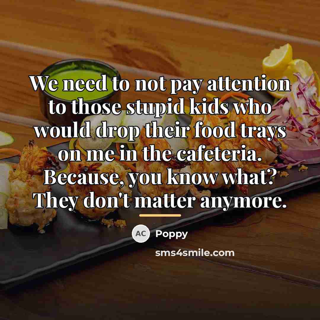 “We need to not pay attention to those stupid kids…” quote by Poppy