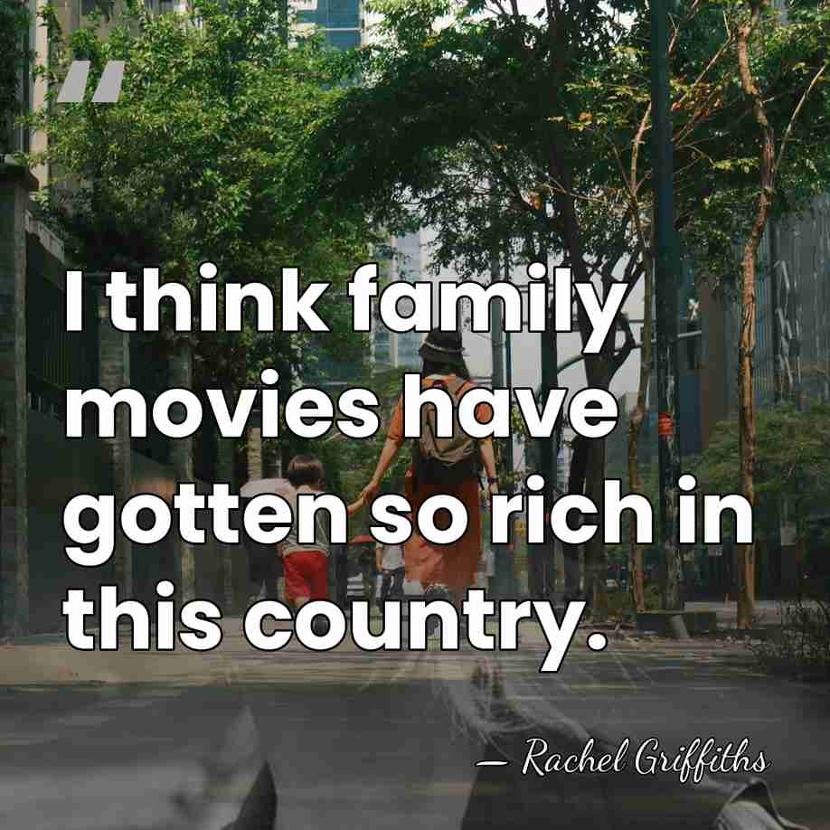 I think family movies have gotten so rich in this country. - Rachel Griffiths