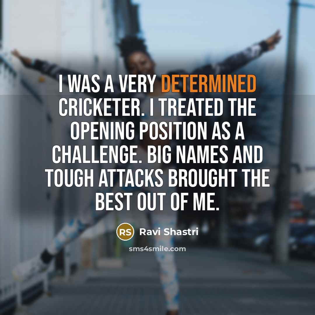 “I was a very determined cricketer. I treated the opening…” quote by Ravi Shastri