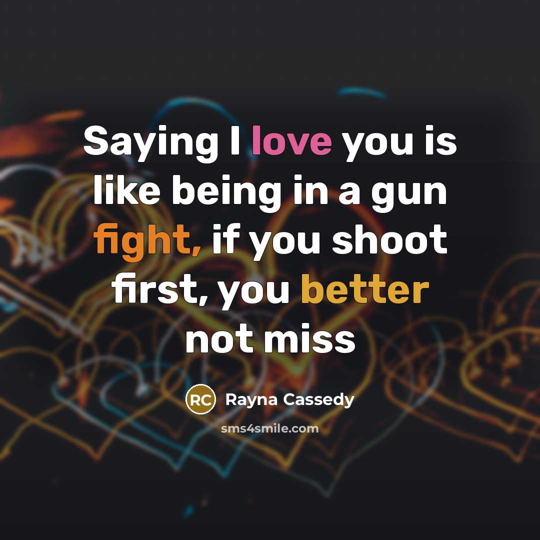 “Saying I love you is like being in a gun fight, if you shoot first, you better not miss” quote by Rayna Cassedy
