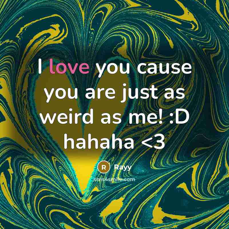 “I love you cause you are just as weird as me! :D hahaha” quote by Rayy