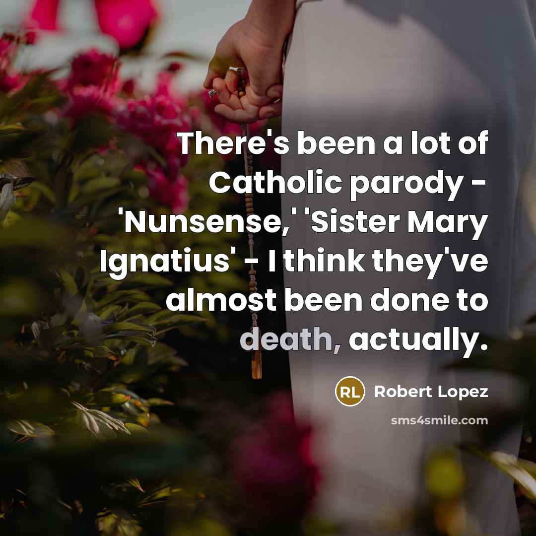 “There's been a lot of Catholic parody - 'Nunsense,' 'Sister…” quote by Robert Lopez