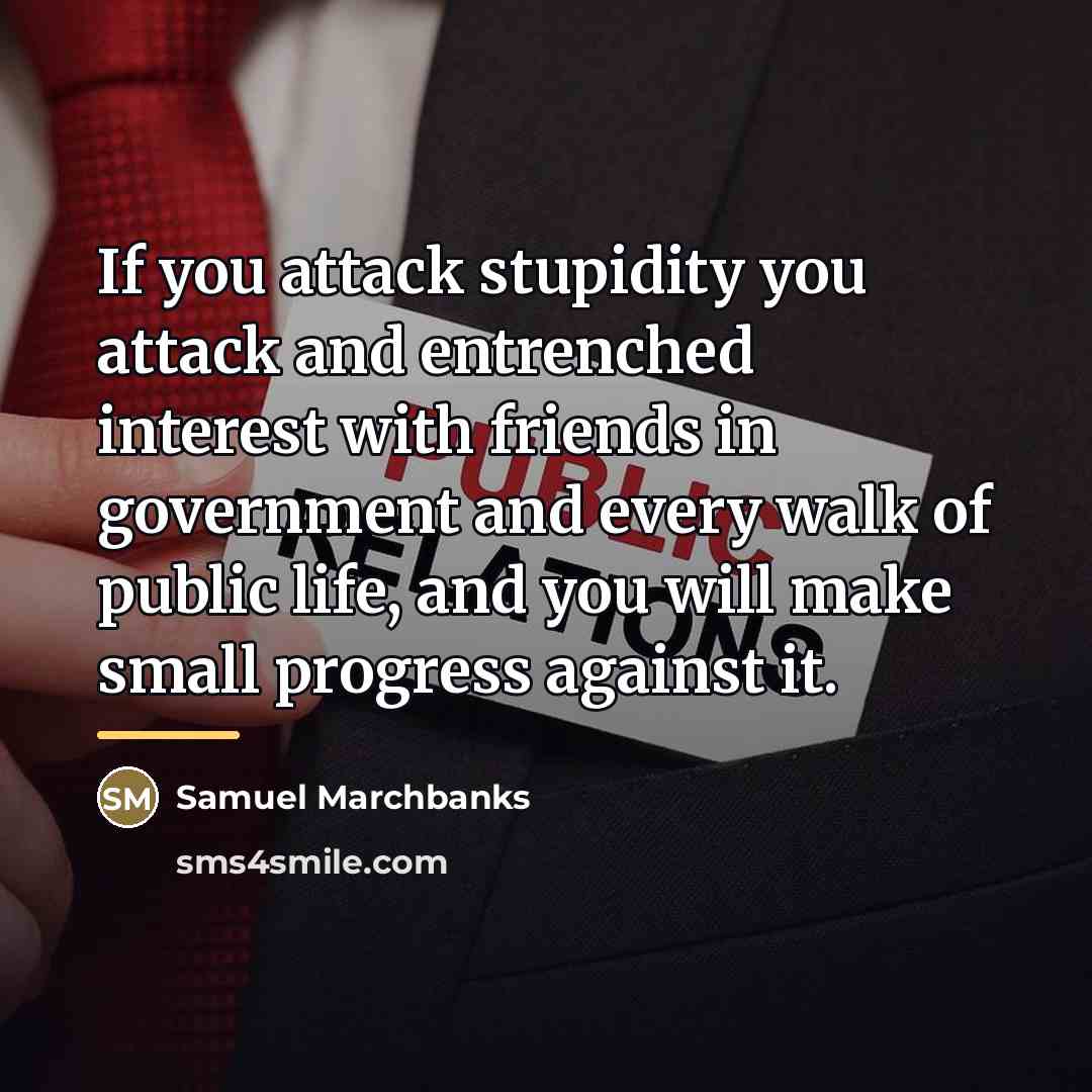 “If you attack stupidity you attack and entrenched interest with…” quote by Samuel Marchbanks