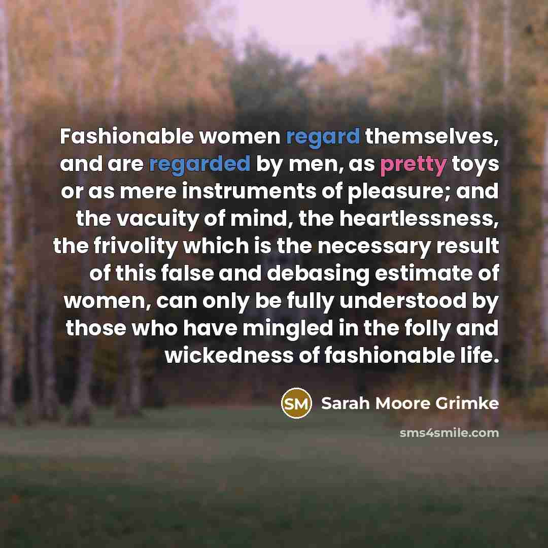 “Fashionable women regard themselves, and are regarded by men, as…” quote by Sarah Moore Grimke