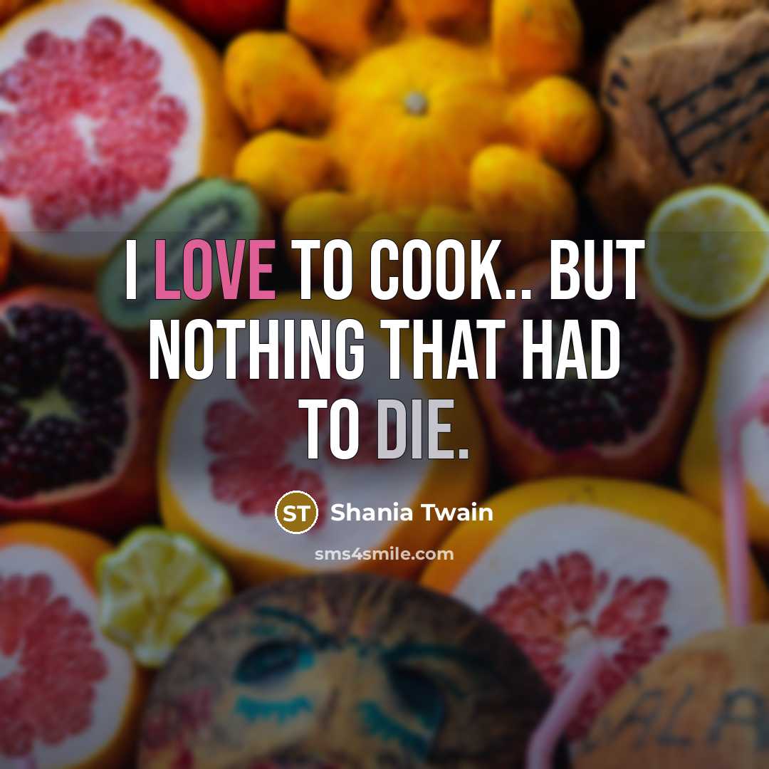 “I love to cook.. but nothing that had to die.” quote by Shania Twain