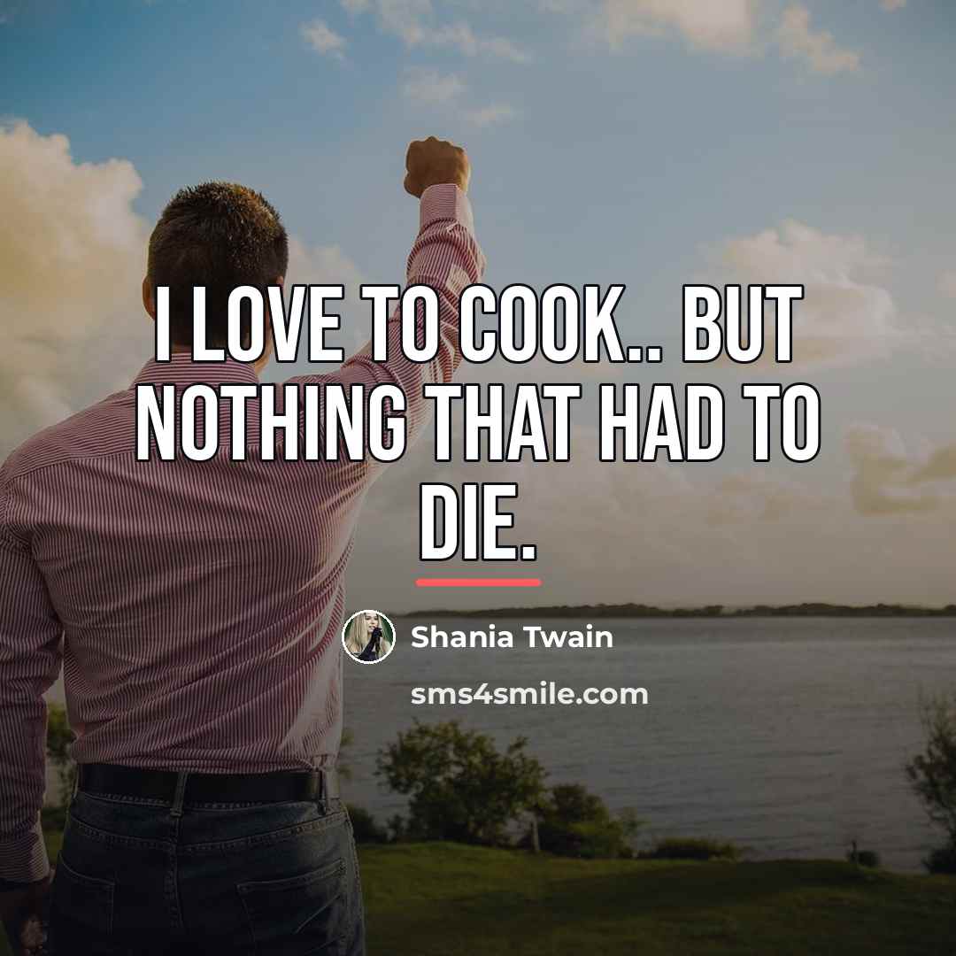 “I love to cook.. but nothing that had to die.…” quote by Shania Twain