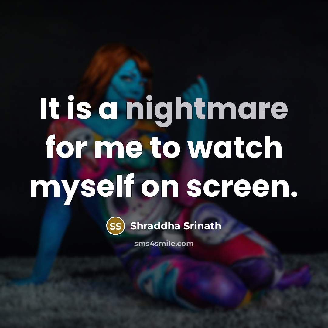 “It is a nightmare for me to watch myself on…” quote by Shraddha Srinath