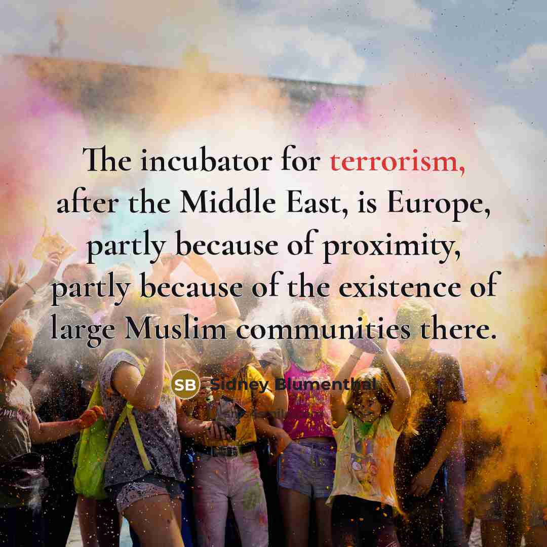 “The incubator for terrorism, after the Middle East, is Europe,…” quote by Sidney Blumenthal