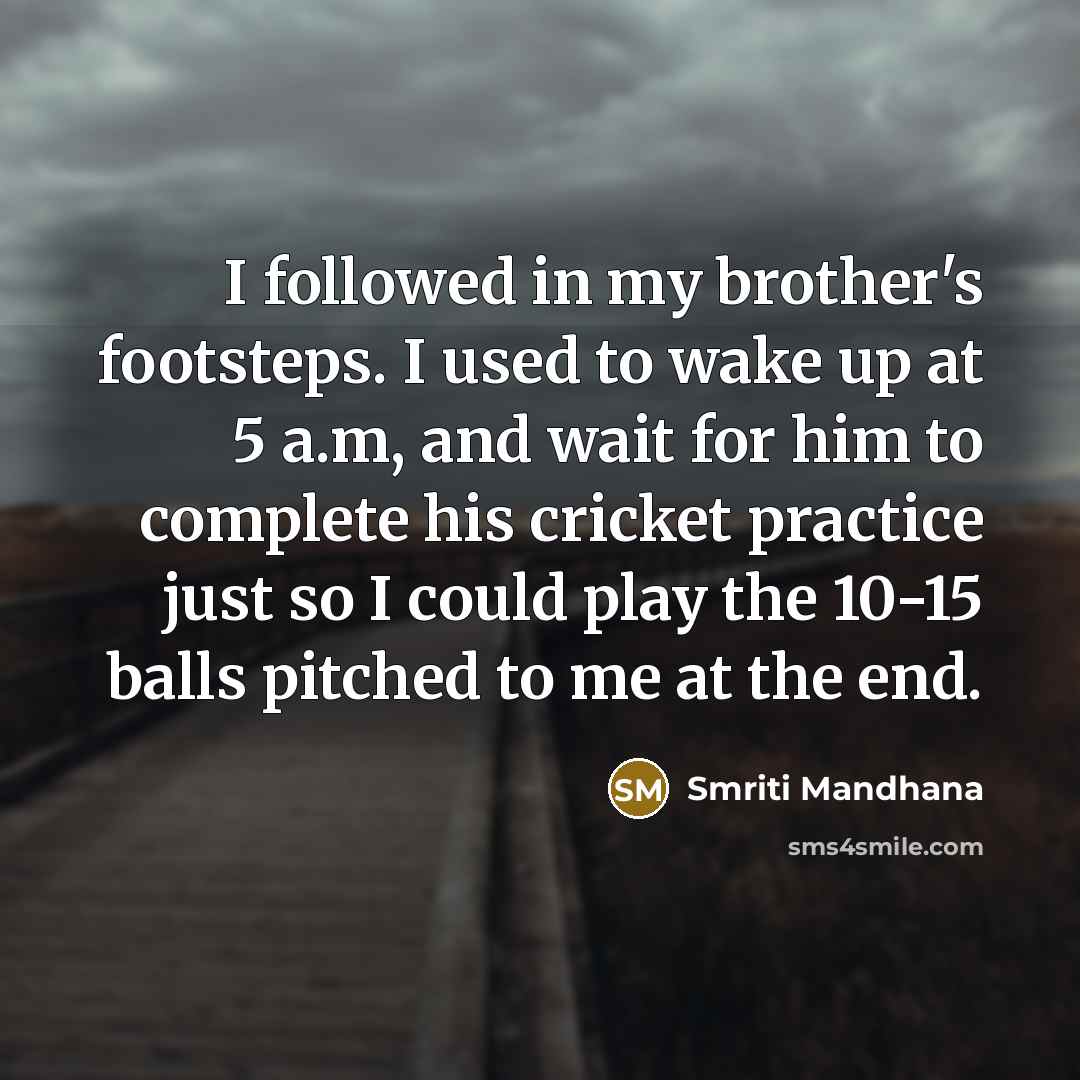 “I followed in my brother's footsteps. I used to wake…” quote by Smriti Mandhana