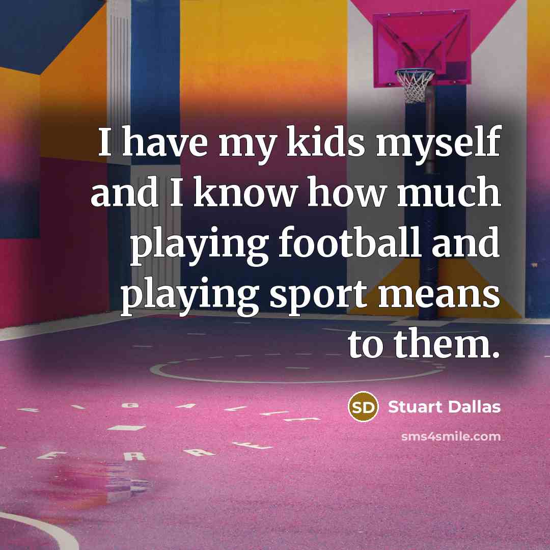 “I have my kids myself and I know how much…” quote by Stuart Dallas