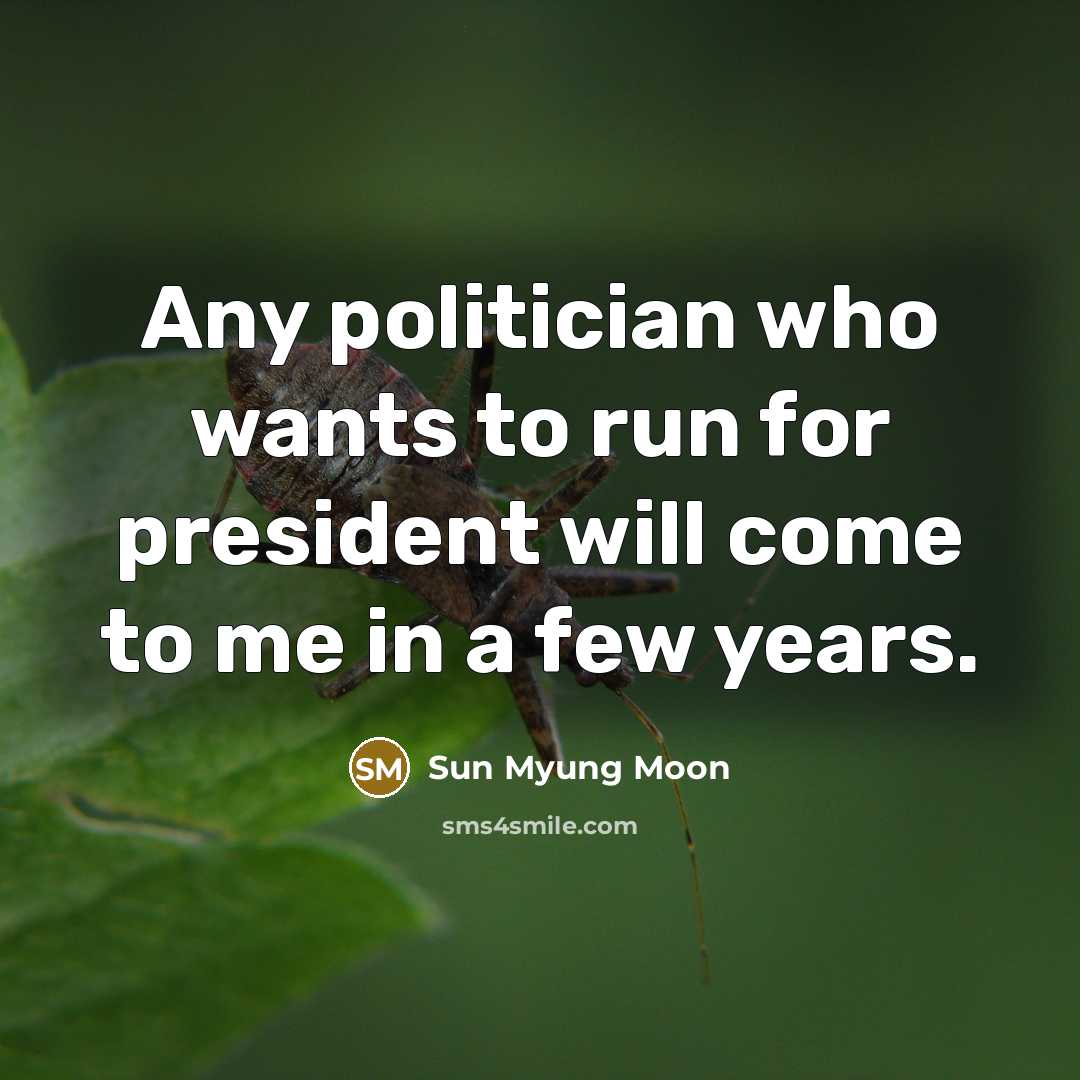 “Any politician who wants to run for president will come…” quote by Sun Myung Moon