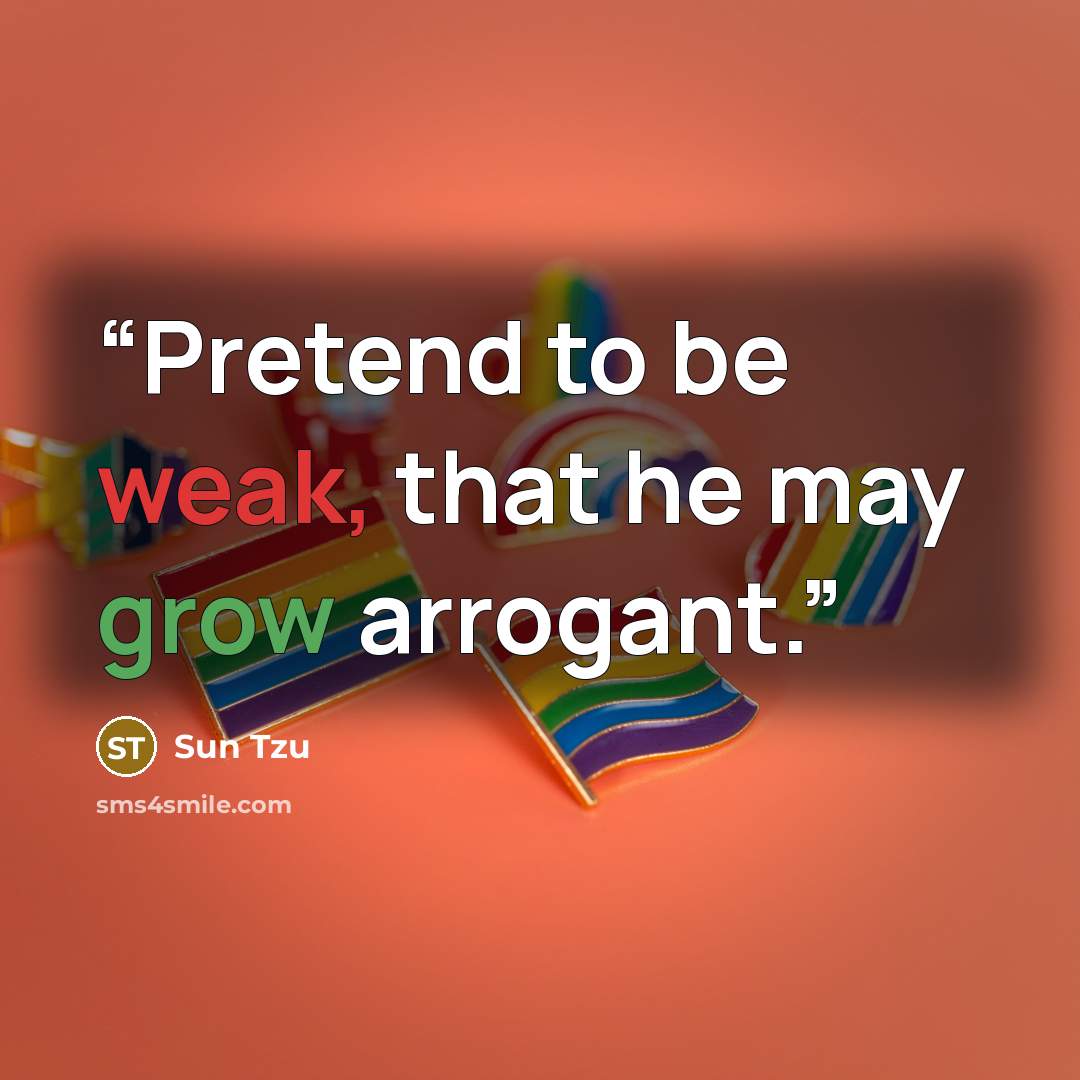 “Pretend to be weak, that he may grow arrogant.” quote by Sun Tzu