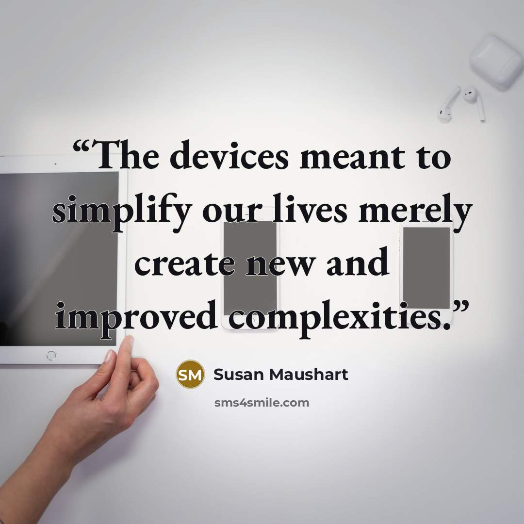 “The devices meant to simplify our lives merely create new and improved complexities.” quote by Susan Maushart